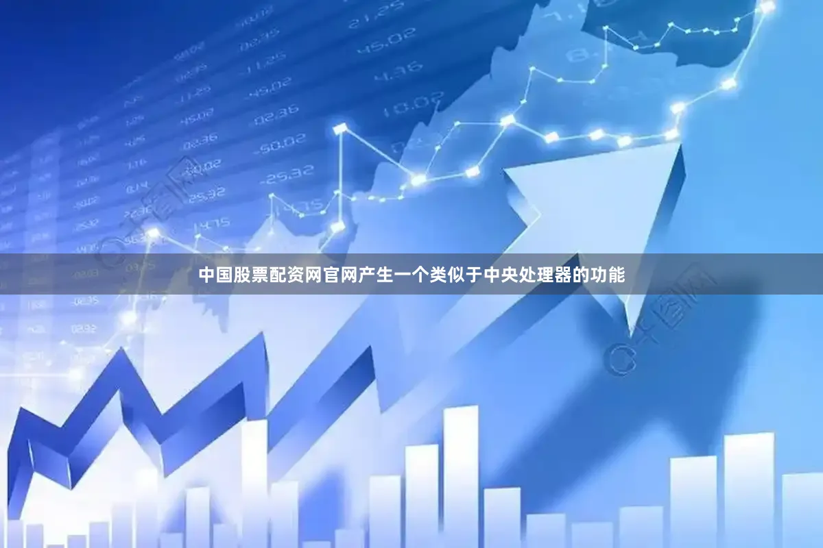 中国股票配资网官网产生一个类似于中央处理器的功能