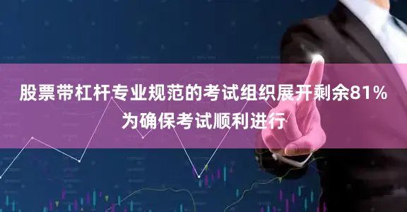 股票带杠杆专业规范的考试组织展开剩余81%为确保考试顺利进行