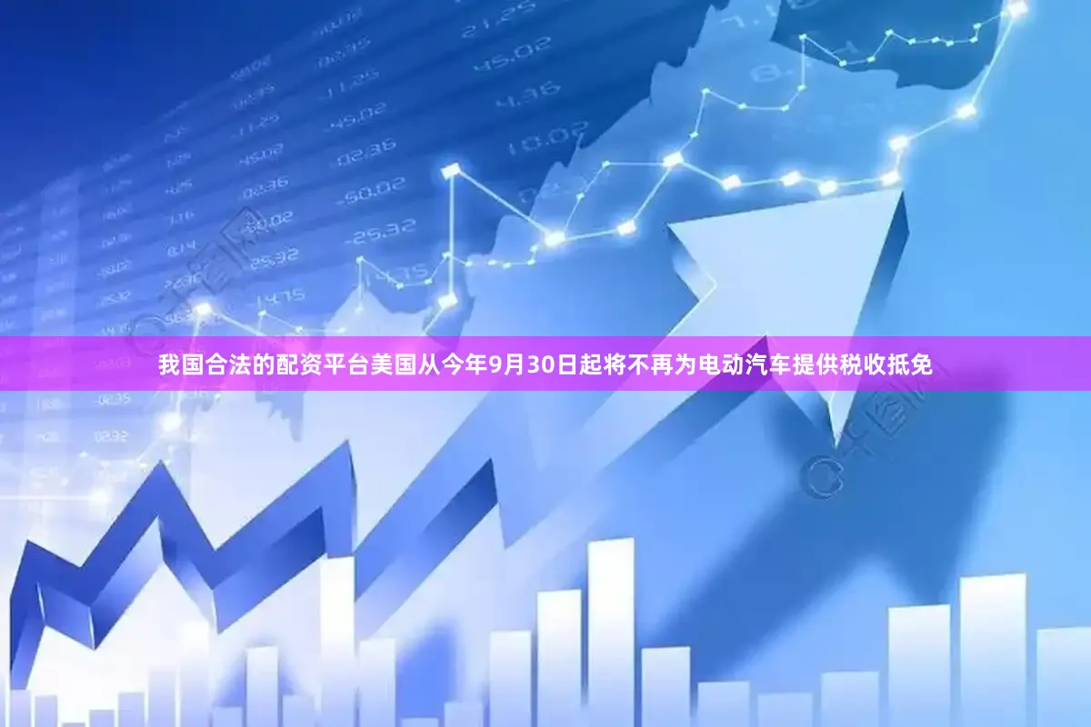 我国合法的配资平台美国从今年9月30日起将不再为电动汽车提供税收抵免