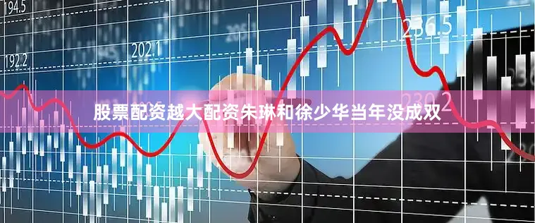 股票配资越大配资朱琳和徐少华当年没成双
