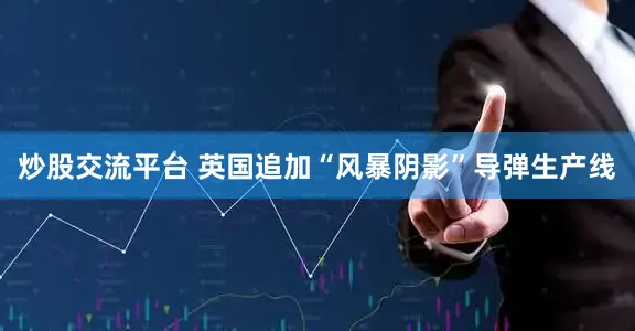 炒股交流平台 英国追加“风暴阴影”导弹生产线