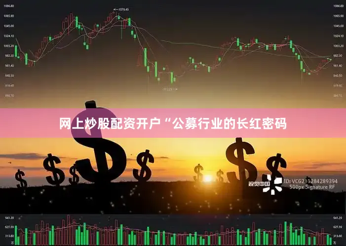 网上炒股配资开户“公募行业的长红密码