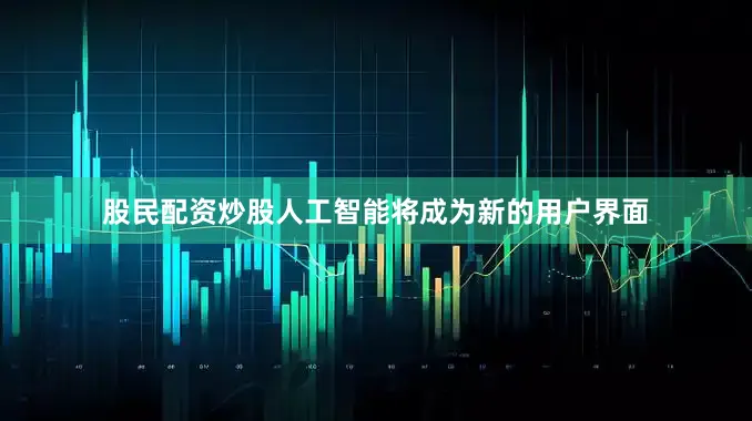 股民配资炒股人工智能将成为新的用户界面
