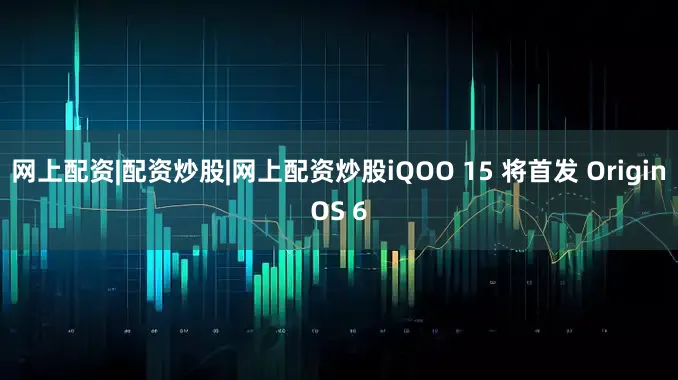 网上配资|配资炒股|网上配资炒股iQOO 15 将首发 OriginOS 6