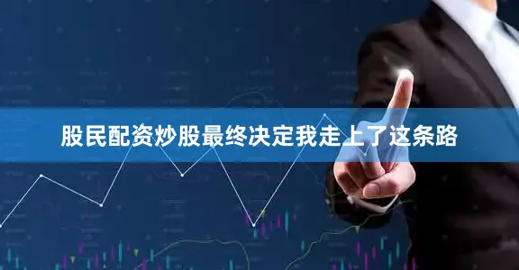 股民配资炒股最终决定我走上了这条路