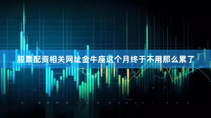 股票配资相关网址金牛座这个月终于不用那么累了