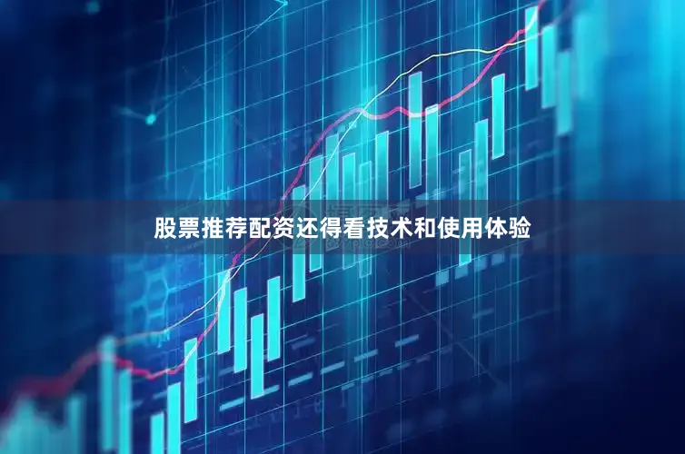 股票推荐配资还得看技术和使用体验